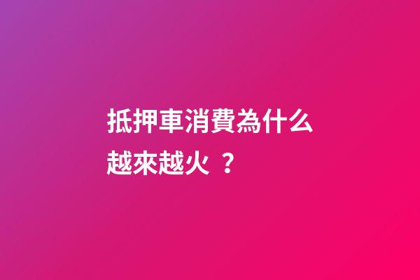 抵押車消費為什么越來越火？